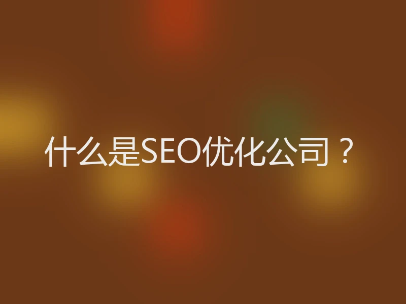 什么是SEO优化公司？