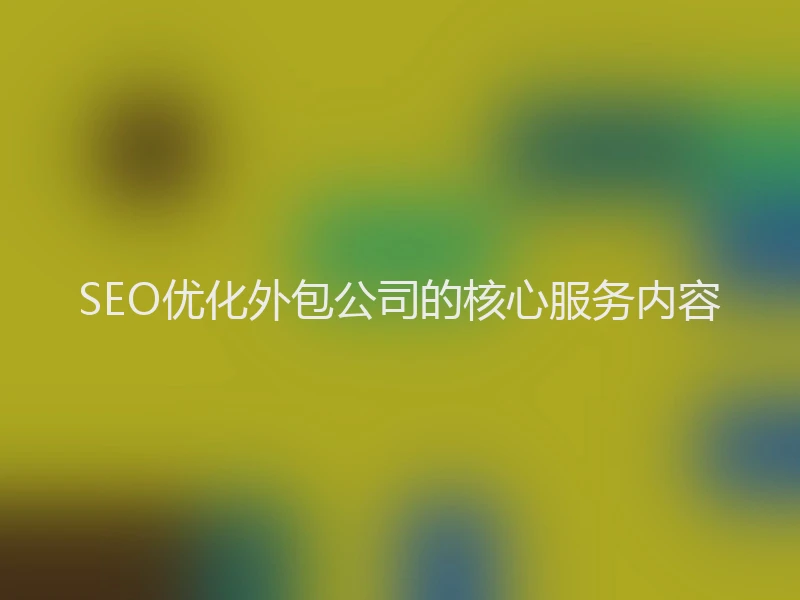 SEO优化外包公司的核心服务内容