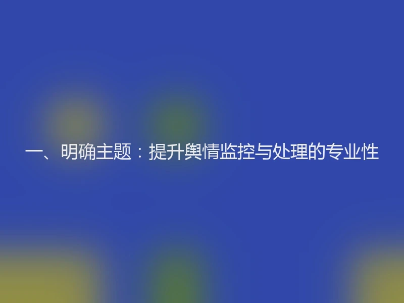 一、明确主题：提升舆情监控与处理的专业性