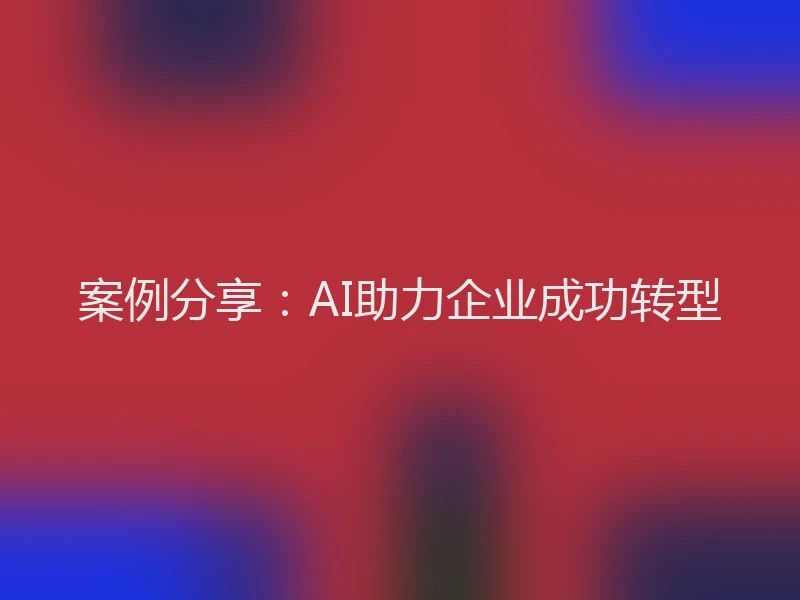 案例分享：AI助力企业成功转型