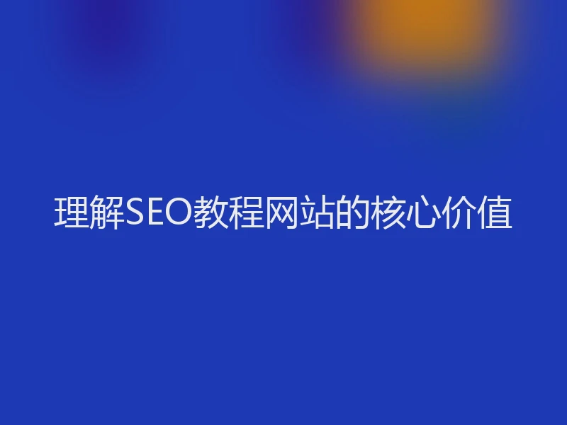 理解SEO教程网站的核心价值