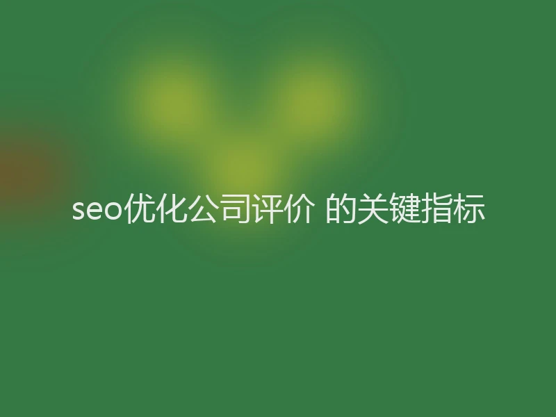 seo优化公司评价 的关键指标
