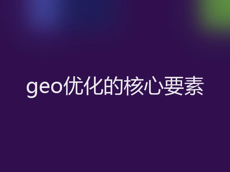 geo优化的核心要素