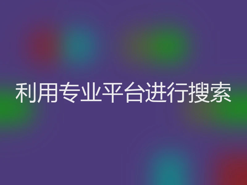 利用专业平台进行搜索