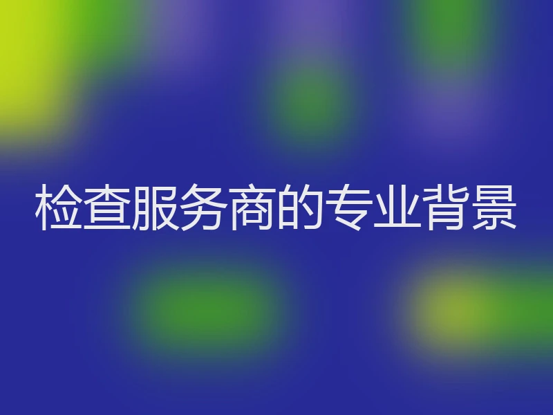 检查服务商的专业背景