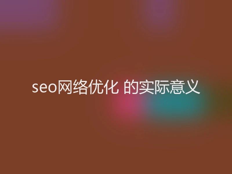 seo网络优化 的实际意义