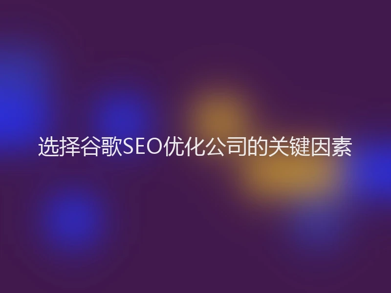 选择谷歌SEO优化公司的关键因素