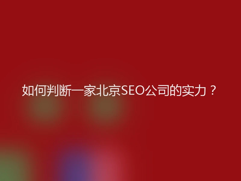 如何判断一家北京SEO公司的实力？