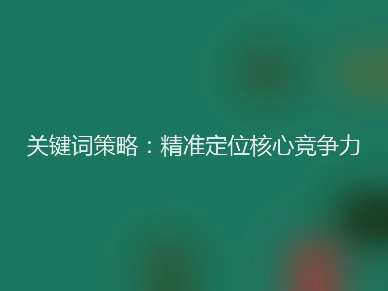 关键词策略:精准定位核心竞争力