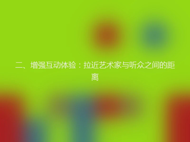 二、增强互动体验：拉近艺术家与听众之间的距离