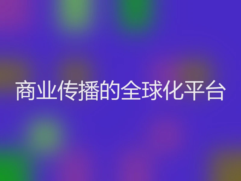 商业传播的全球化平台