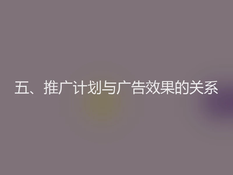 五、推广计划与广告效果的关系