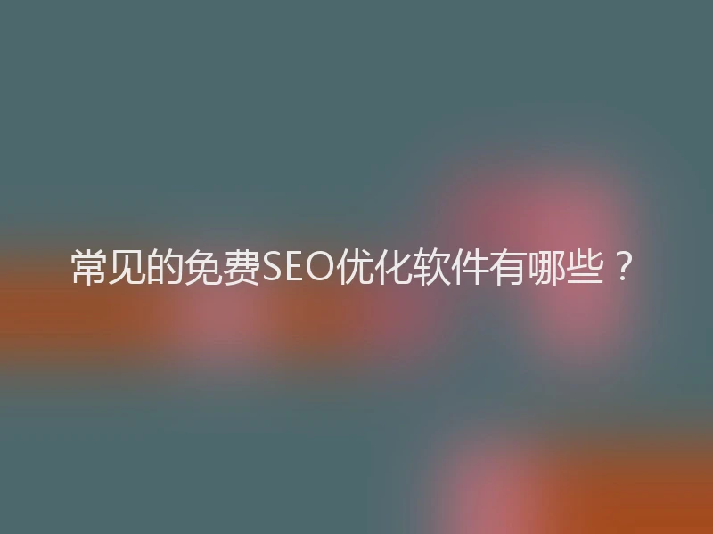 常见的免费SEO优化软件有哪些？