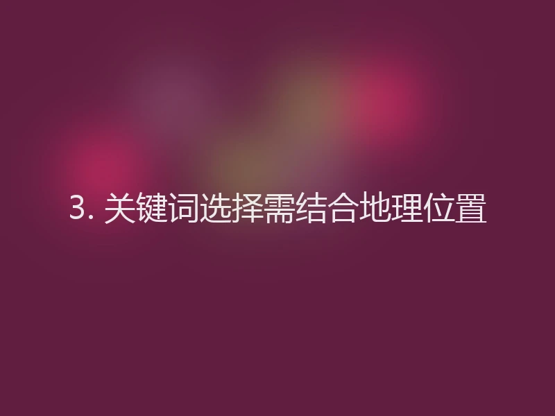 3. 关键词选择需结合地理位置