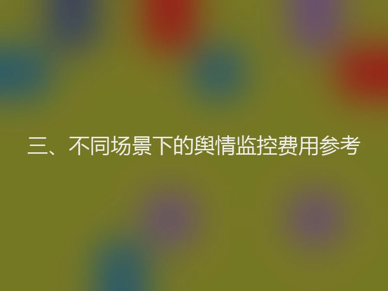 三、不同场景下的舆情监控费用参考