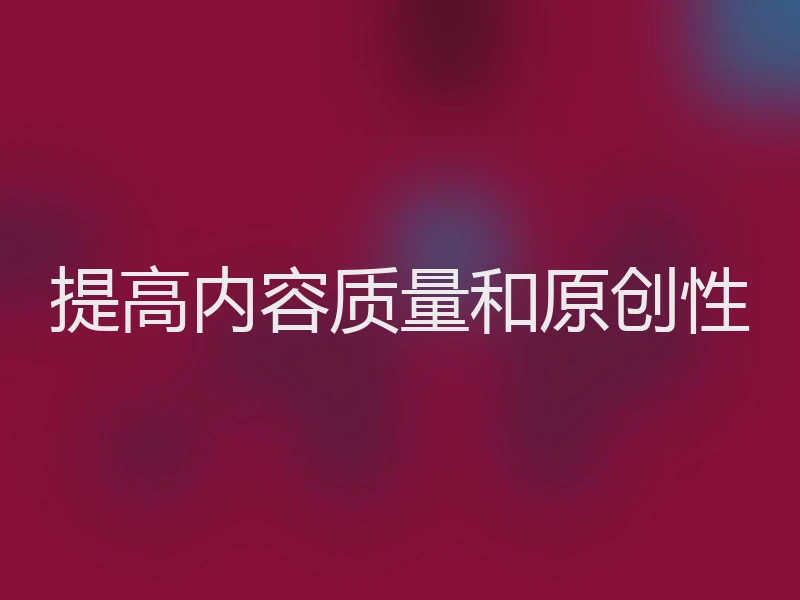 提高内容质量和原创性