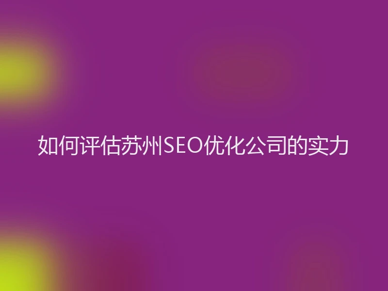 如何评估苏州SEO优化公司的实力