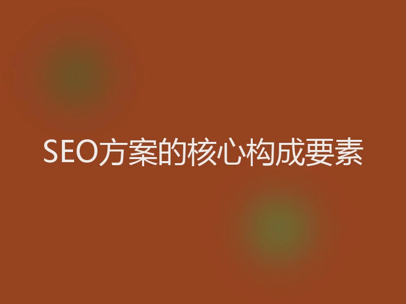 SEO方案的核心构成要素