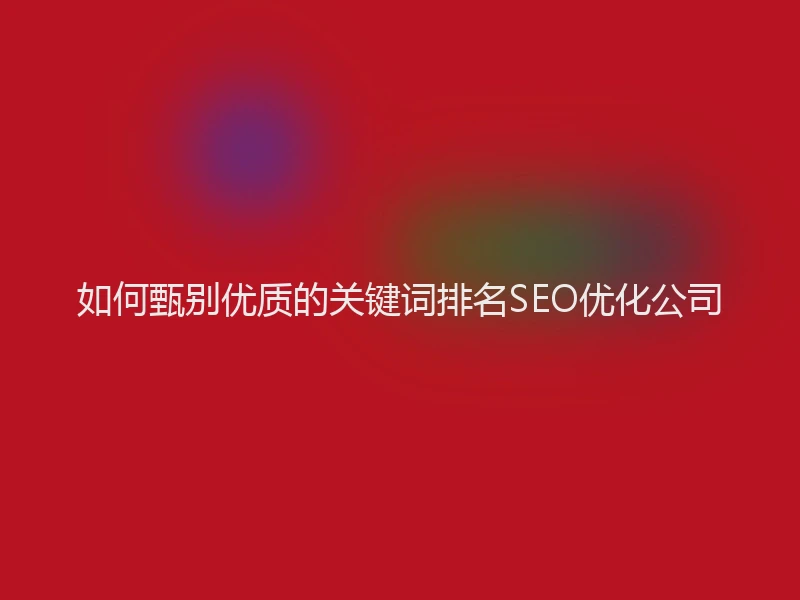 如何甄别优质的关键词排名SEO优化公司