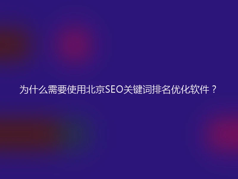 为什么需要使用北京SEO关键词排名优化软件？