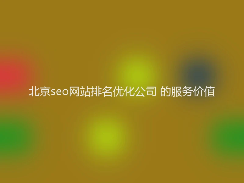北京seo网站排名优化公司 的服务价值