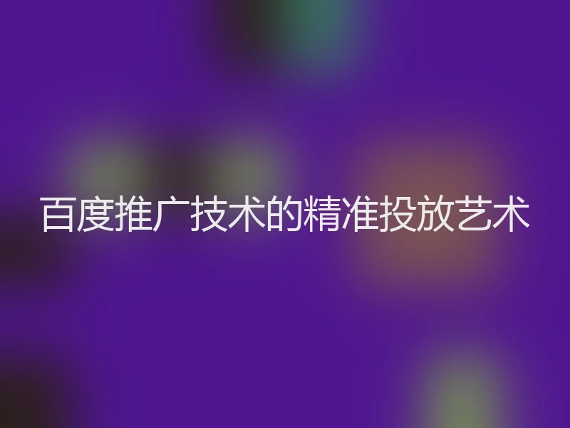 百度推广技术的精准投放艺术