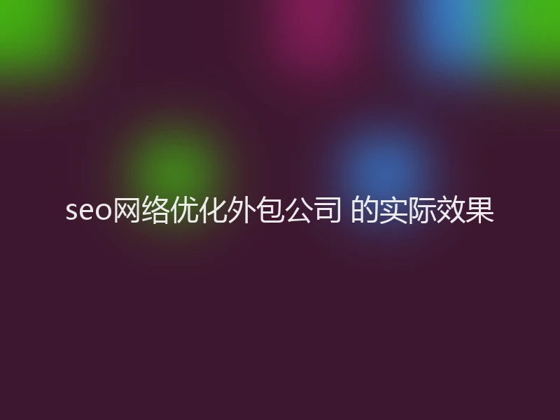 seo网络优化外包公司 的实际效果