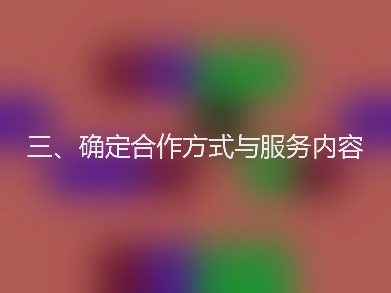三、确定合作方式与服务内容