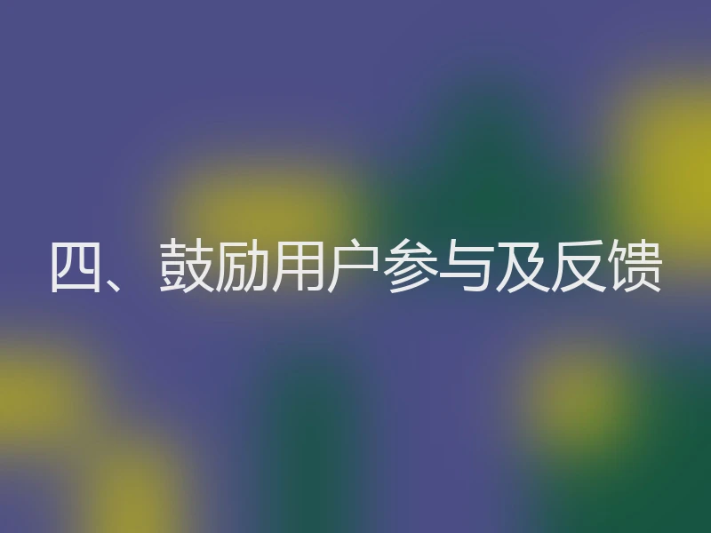 四、鼓励用户参与及反馈