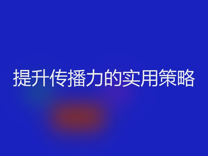 提升传播力的实用策略