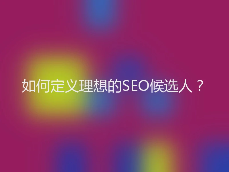 如何定义理想的SEO候选人？