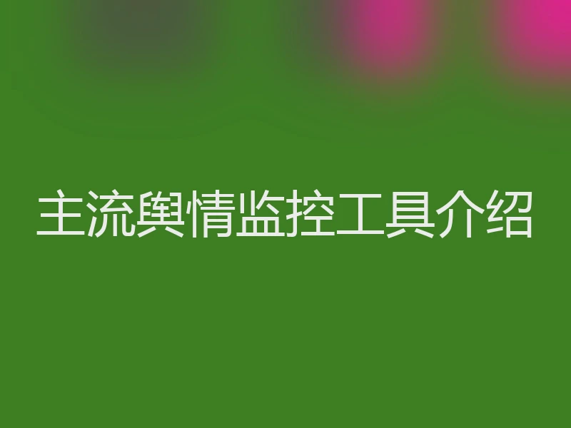主流舆情监控工具介绍