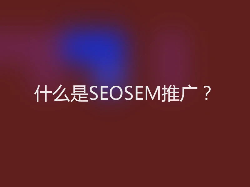 什么是SEOSEM推广？
