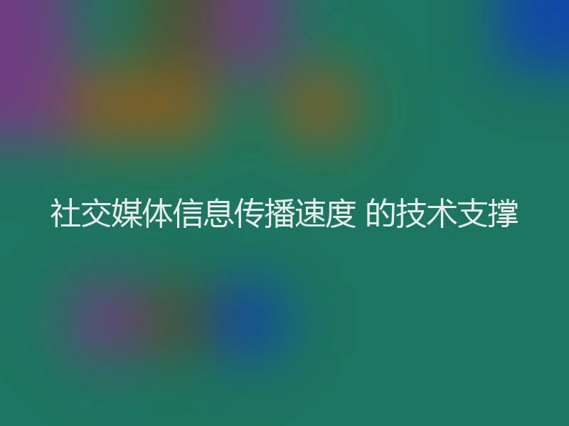社交媒体信息传播速度 的技术支撑