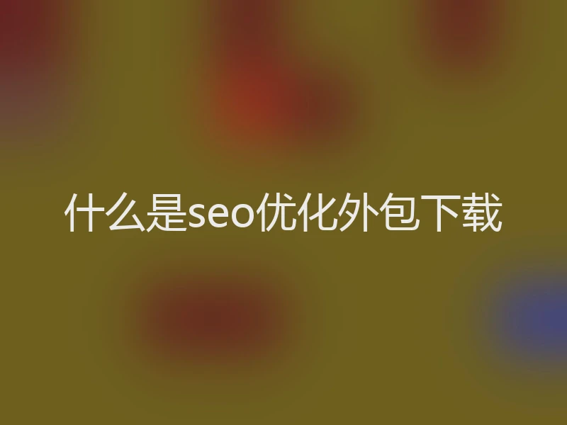 什么是seo优化外包下载