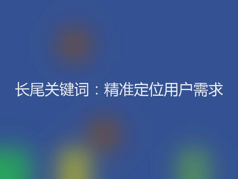 长尾关键词：精准定位用户需求