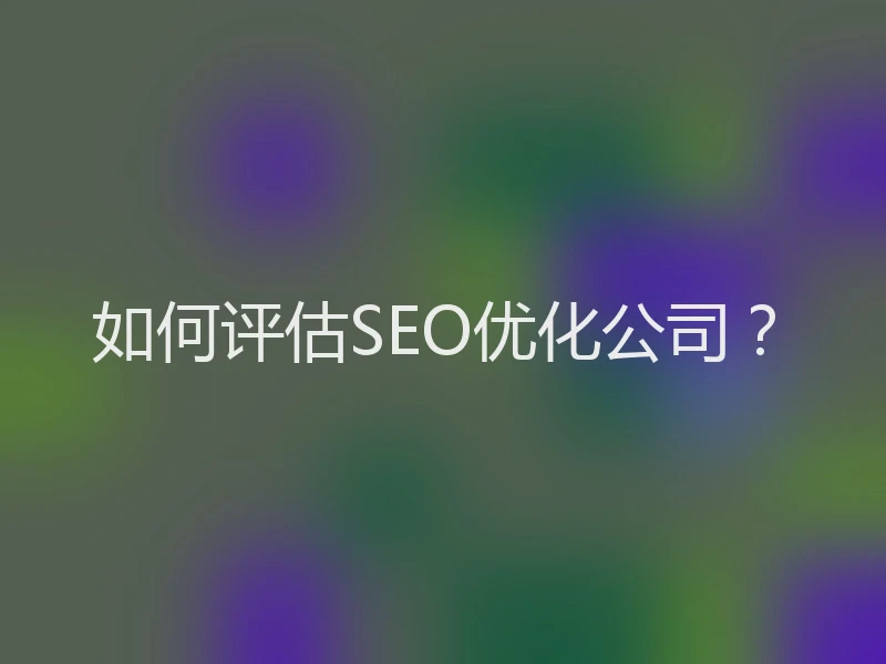如何评估SEO优化公司？