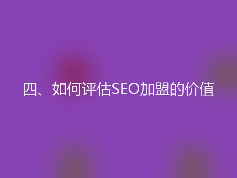 四、如何评估SEO加盟的价值