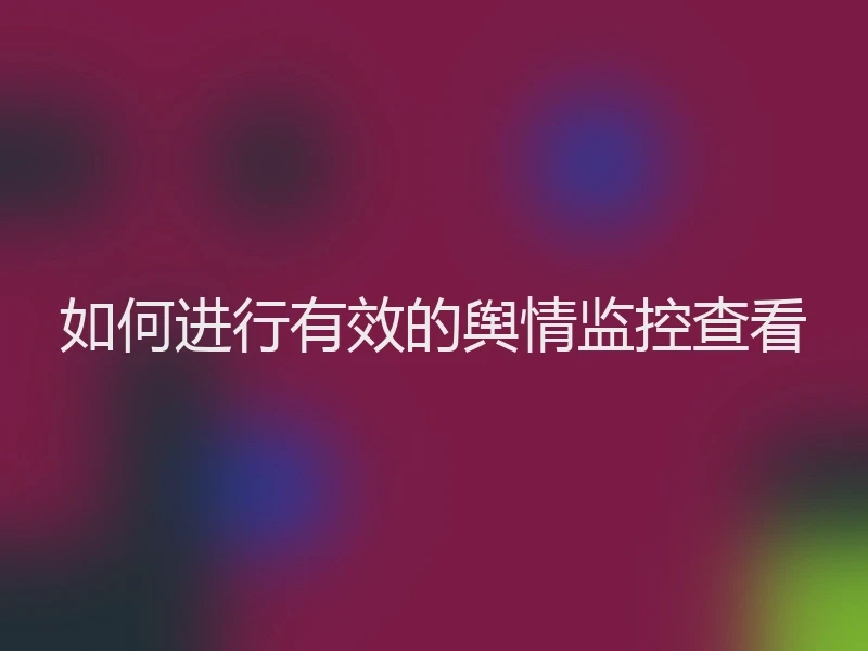 如何进行有效的舆情监控查看