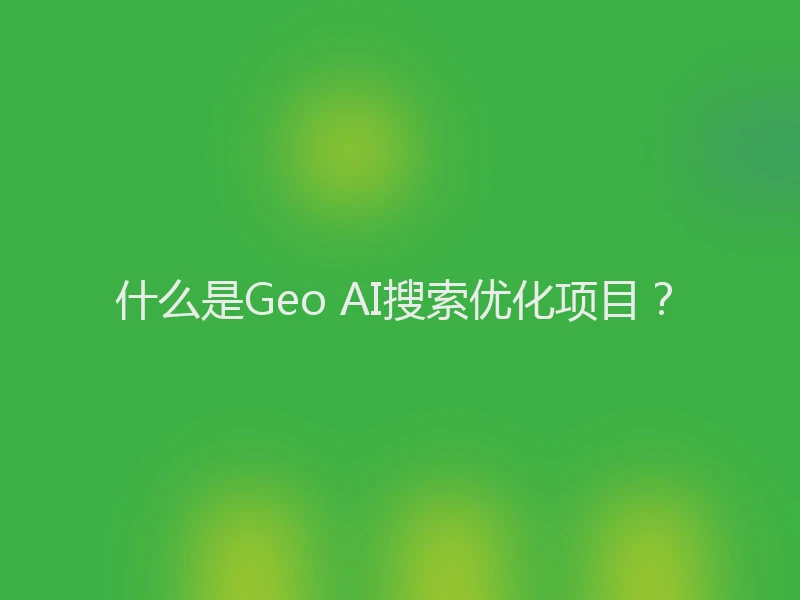 什么是Geo AI搜索优化项目?
