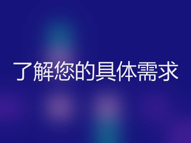 了解您的具体需求