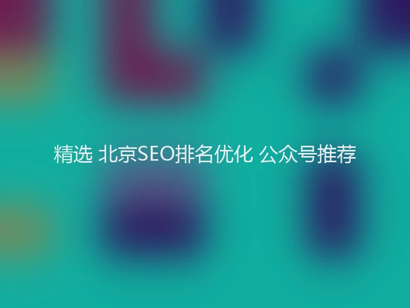 精选 北京SEO排名优化 公众号推荐