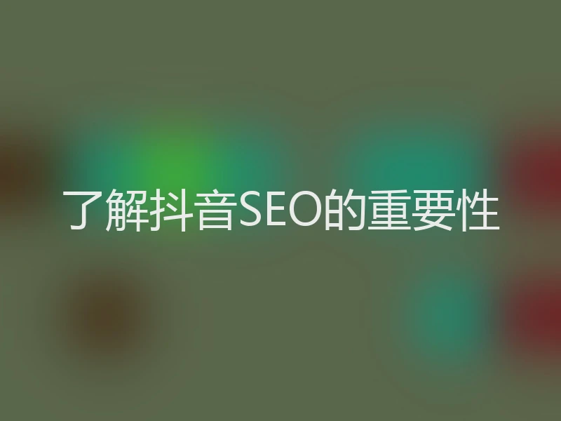 了解抖音SEO的重要性