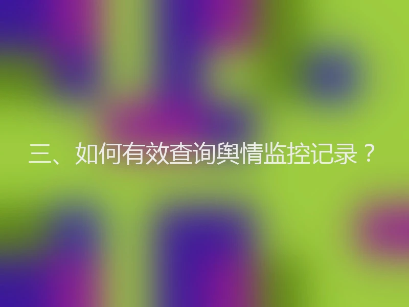 三、如何有效查询舆情监控记录？