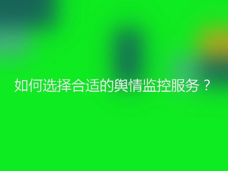 如何选择合适的舆情监控服务？