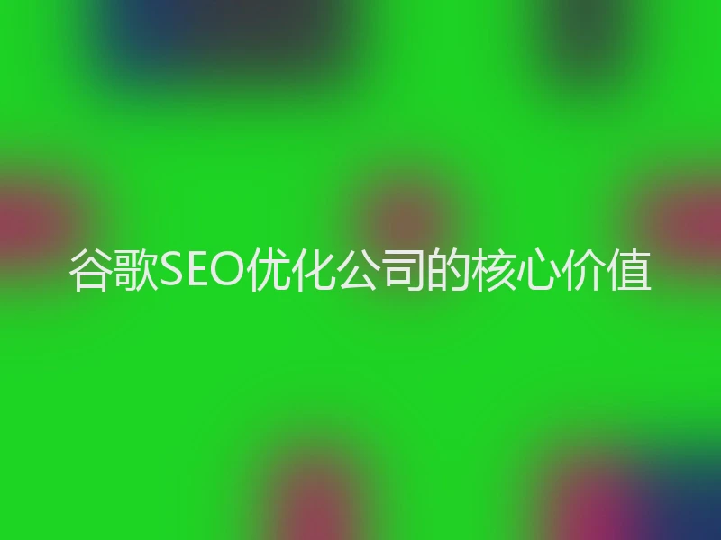 谷歌SEO优化公司的核心价值