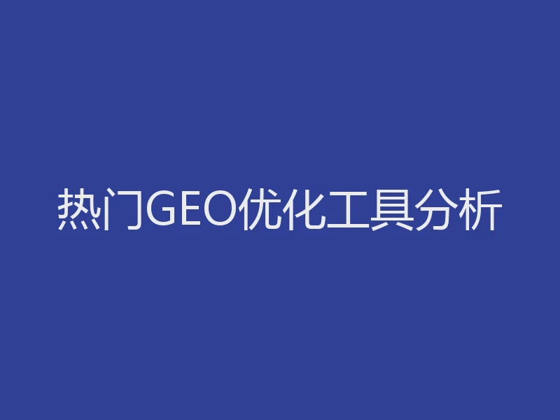 热门GEO优化工具分析