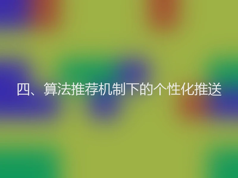 四、算法推荐机制下的个性化推送