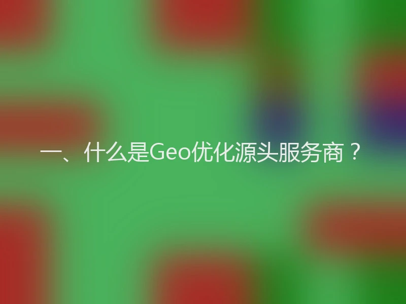 一、什么是Geo优化源头服务商？