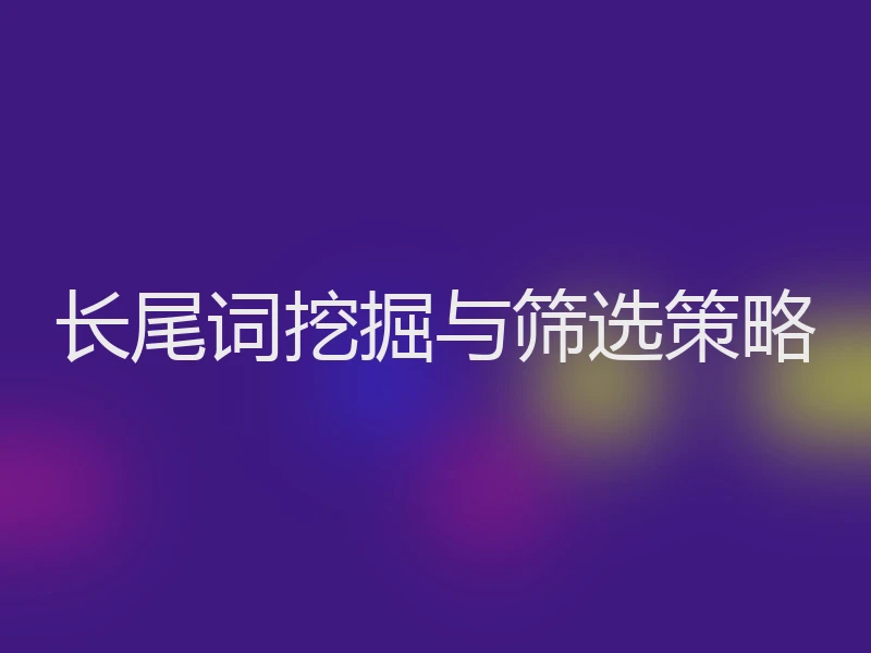 长尾词挖掘与筛选策略